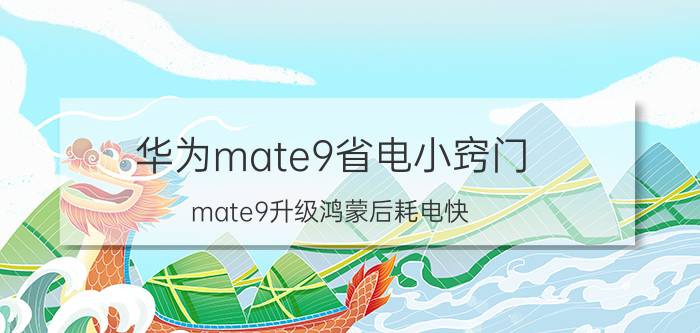 华为mate9省电小窍门 mate9升级鸿蒙后耗电快？